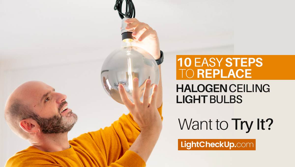 10 Easy Steps to Replace Halogen Ceiling Light Bulbs: Try it!